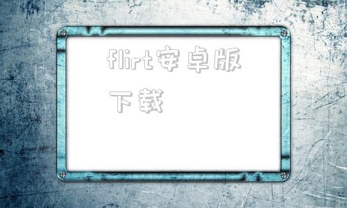 flirt安卓版下载fliki免费中文电脑版